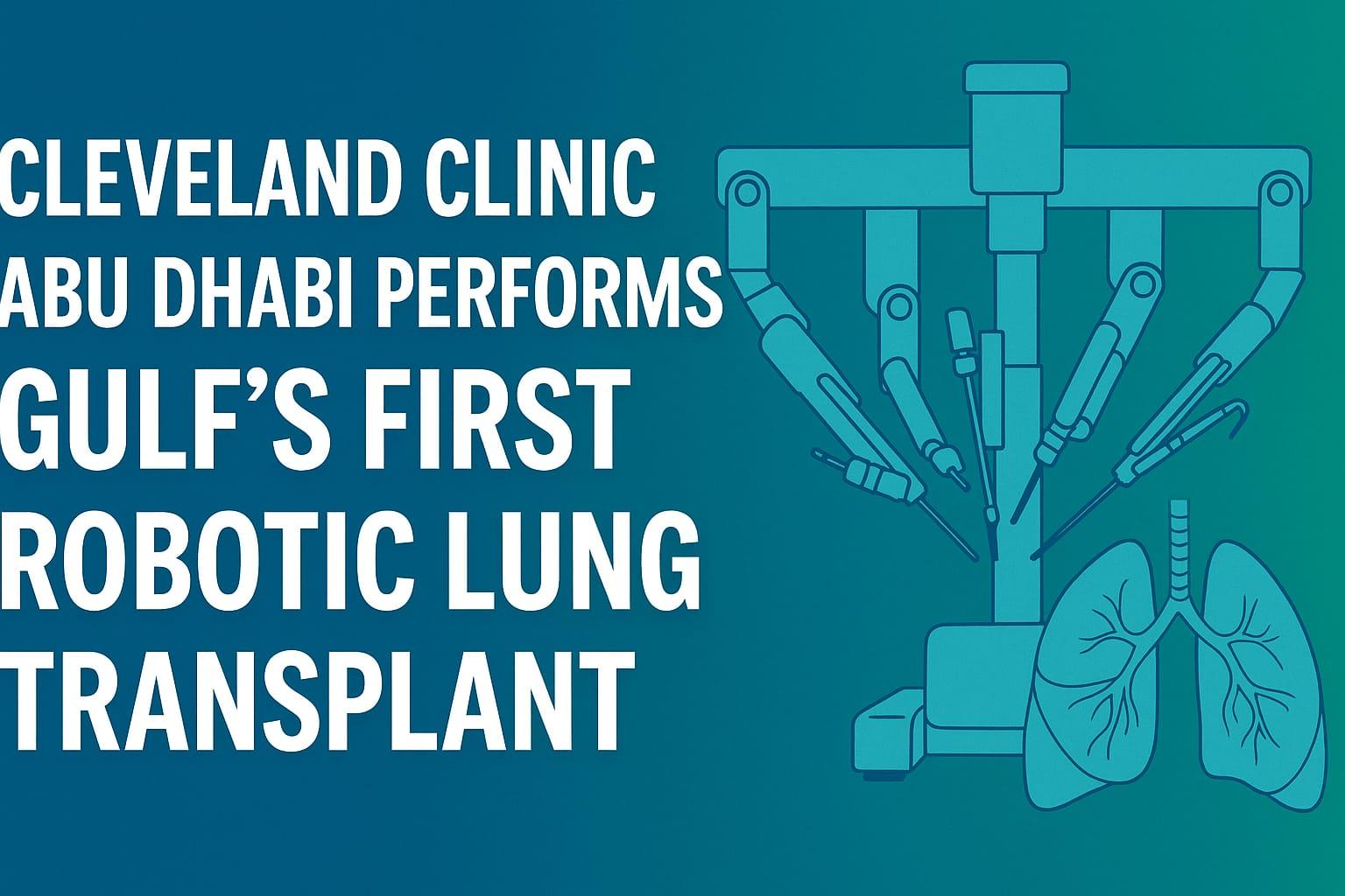 Cleveland Clinic Abu Dhabi Performs Gulf’s First Robotic Lung Transplant