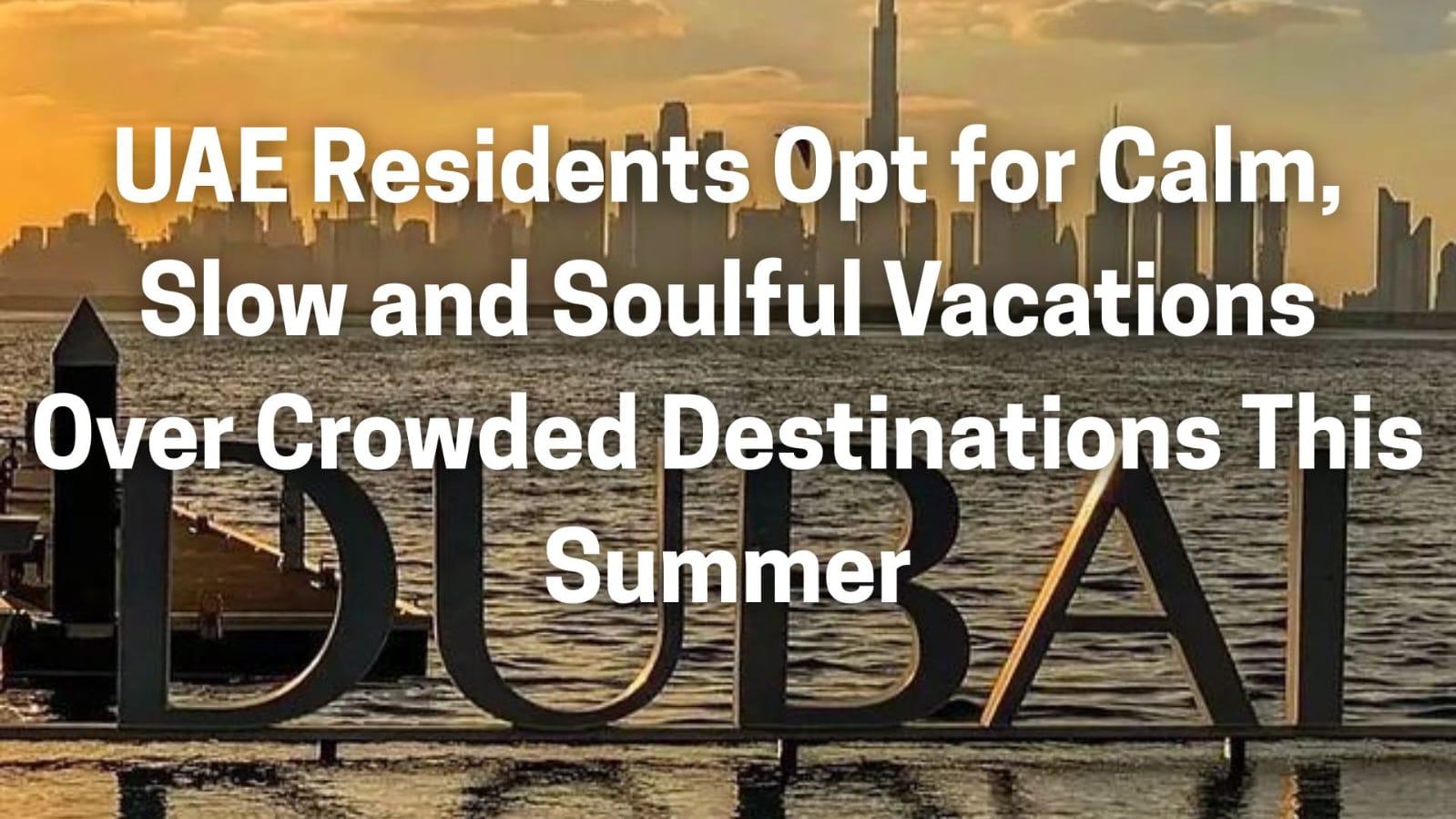 UAE Residents Opt for Calm, Slow and Soulful Vacations Over Crowded Destinations This Summer