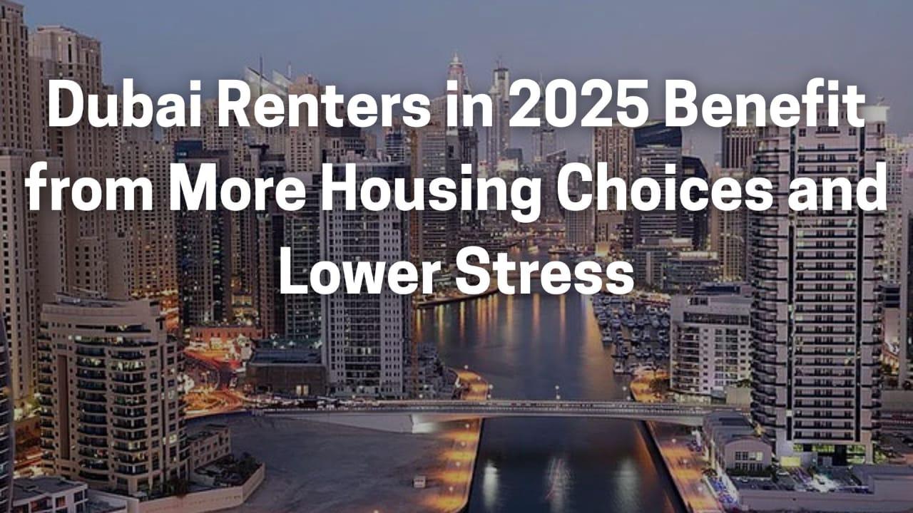 Dubai Renters in 2025 Benefit from More Housing Choices and Lower Stress