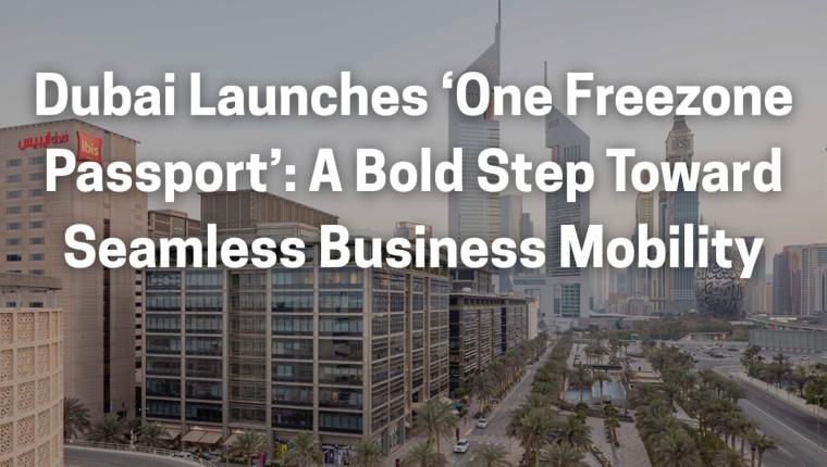 Dubai Launches ‘One Freezone Passport’: A Bold Step Toward Seamless Business Mobility