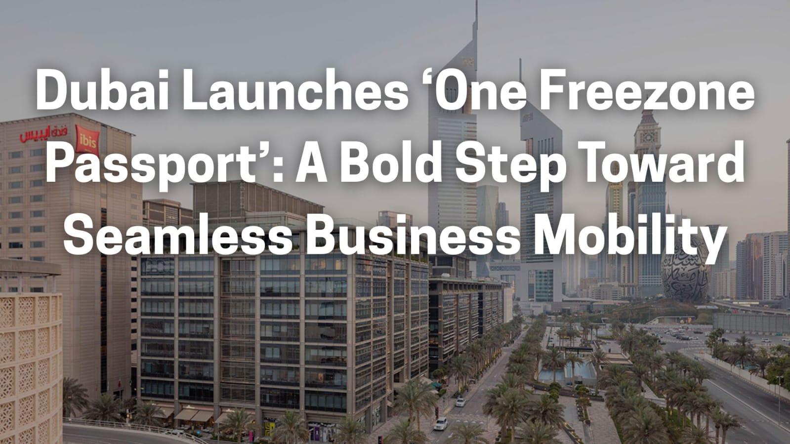 Dubai Launches ‘One Freezone Passport’: A Bold Step Toward Seamless Business Mobility